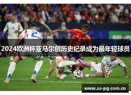 2024欧洲杯亚马尔创历史纪录成为最年轻球员