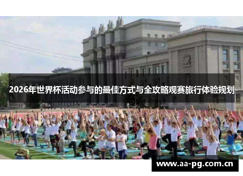 2026年世界杯活动参与的最佳方式与全攻略观赛旅行体验规划 2026年世界杯活动参与的最佳方式与全攻略观赛旅行体验规划