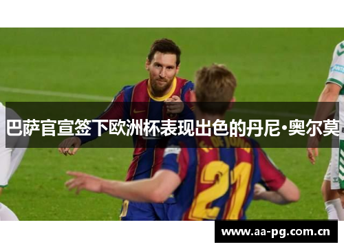 巴萨官宣签下欧洲杯表现出色的丹尼·奥尔莫 巴萨官宣签下欧洲杯表现出色的丹尼·奥尔莫